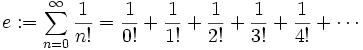 e := sum_{n=0}^infty {1 over n!} = {1 over 0!} + {1 over 1!}   + {1 over 2!} + {1 over 3!}   + {1 over 4!} + cdots